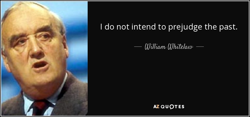 I do not intend to prejudge the past. - William Whitelaw, 1st Viscount Whitelaw