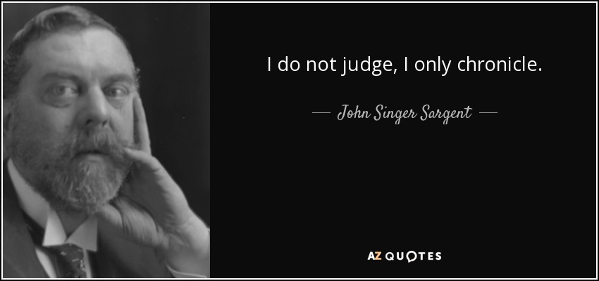 I do not judge, I only chronicle. - John Singer Sargent