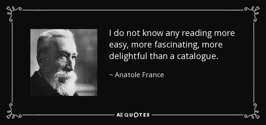 I do not know any reading more easy, more fascinating, more delightful than a catalogue. - Anatole France