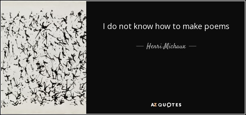 I do not know how to make poems - Henri Michaux