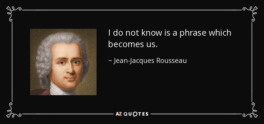 I do not know is a phrase which becomes us. - Jean-Jacques Rousseau