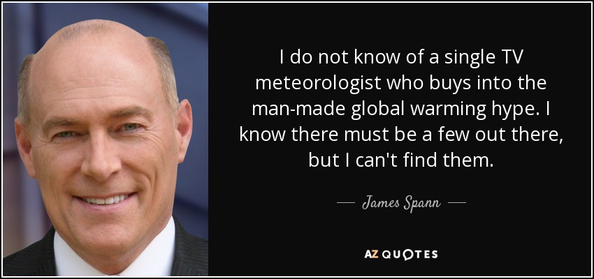 I do not know of a single TV meteorologist who buys into the man-made global warming hype. I know there must be a few out there, but I can't find them. - James Spann