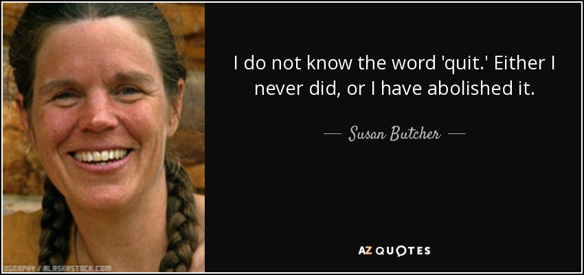 I do not know the word 'quit.' Either I never did, or I have abolished it. - Susan Butcher