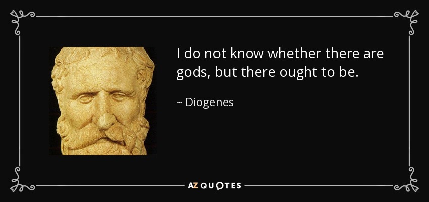 I do not know whether there are gods, but there ought to be. - Diogenes