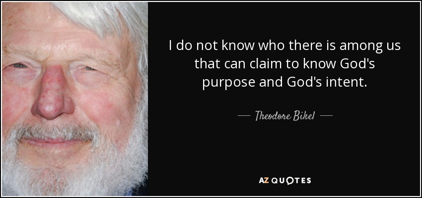 I do not know who there is among us that can claim to know God's purpose and God's intent. - Theodore Bikel