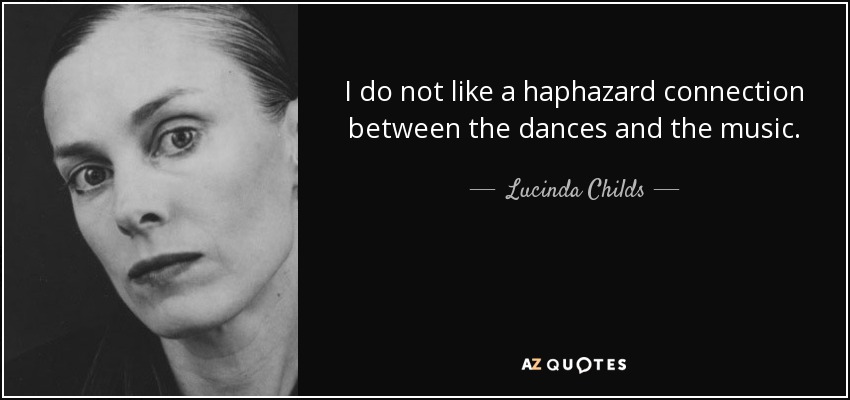 I do not like a haphazard connection between the dances and the music. - Lucinda Childs