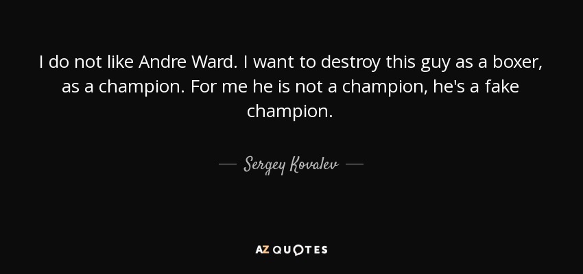 I do not like Andre Ward. I want to destroy this guy as a boxer, as a champion. For me he is not a champion, he's a fake champion. - Sergey Kovalev