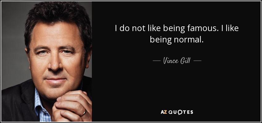I do not like being famous. I like being normal. - Vince Gill