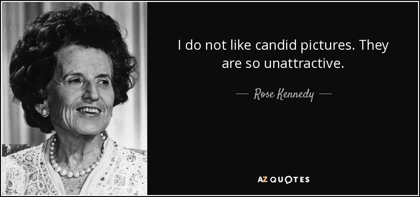 I do not like candid pictures. They are so unattractive. - Rose Kennedy