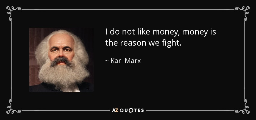 I do not like money, money is the reason we fight. - Karl Marx