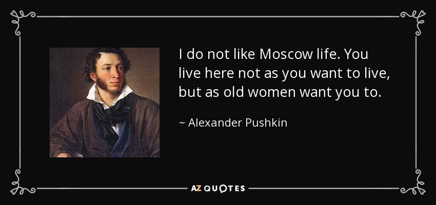 I do not like Moscow life. You live here not as you want to live, but as old women want you to. - Alexander Pushkin