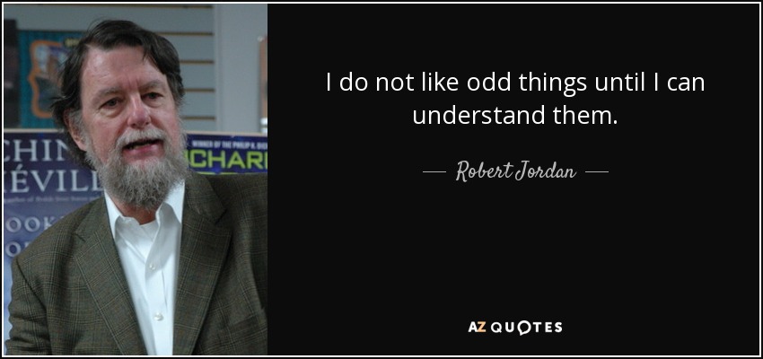 I do not like odd things until I can understand them. - Robert Jordan