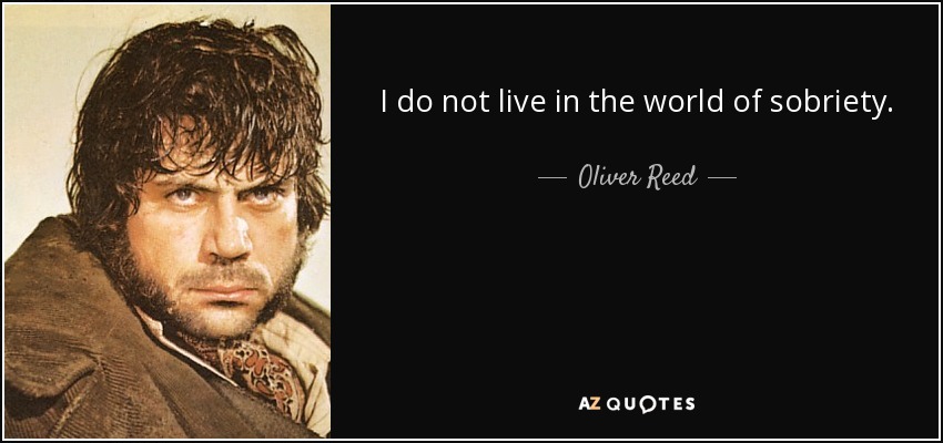 I do not live in the world of sobriety. - Oliver Reed