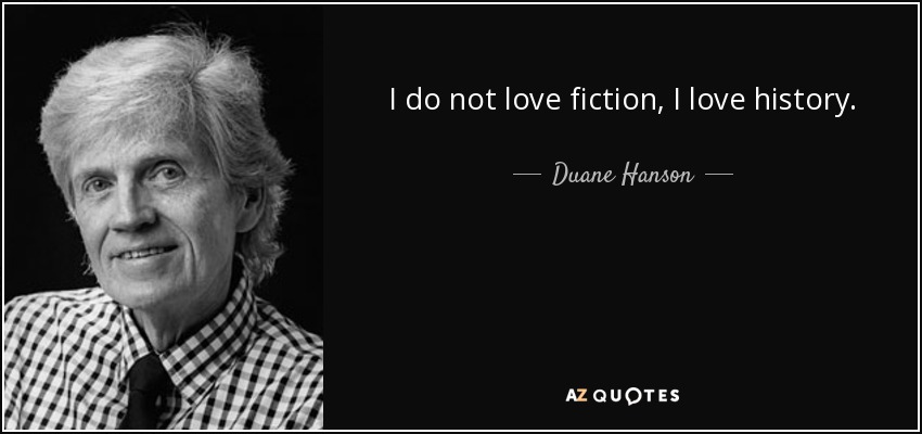 I do not love fiction, I love history. - Duane Hanson