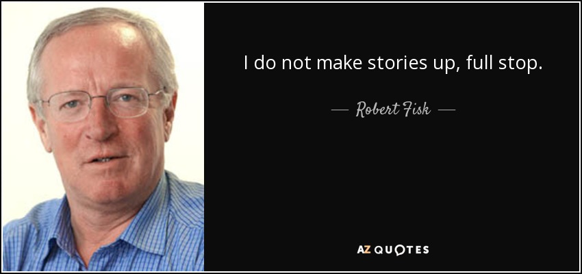 I do not make stories up, full stop. - Robert Fisk