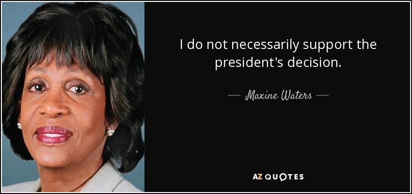 I do not necessarily support the president's decision. - Maxine Waters