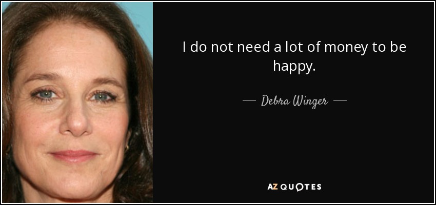 I do not need a lot of money to be happy. - Debra Winger