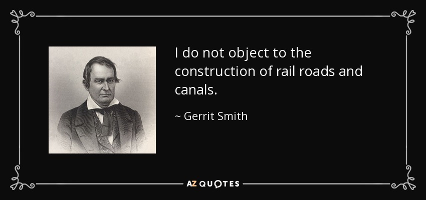 I do not object to the construction of rail roads and canals. - Gerrit Smith