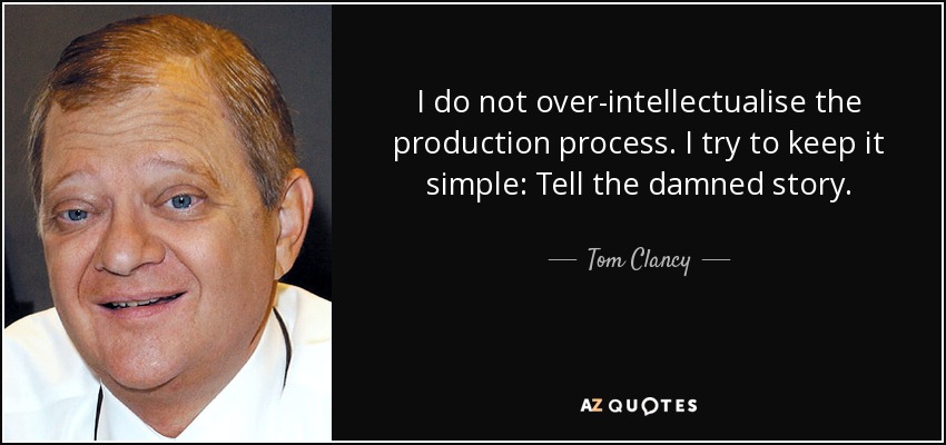 I do not over-intellectualise the production process. I try to keep it simple: Tell the damned story. - Tom Clancy
