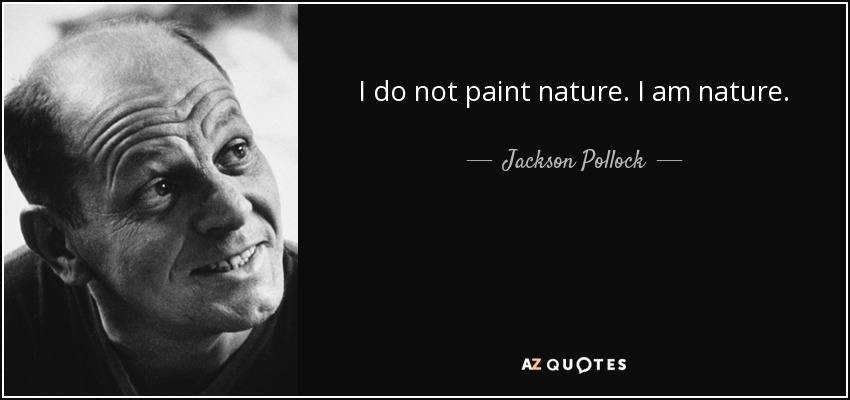 I do not paint nature. I am nature. - Jackson Pollock