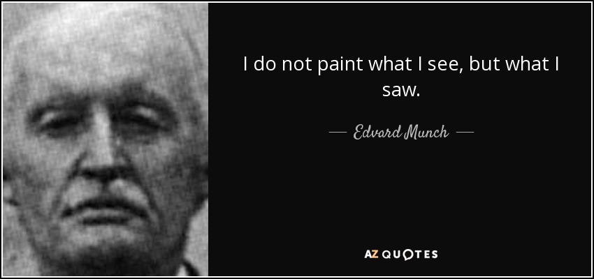 I do not paint what I see, but what I saw. - Edvard Munch