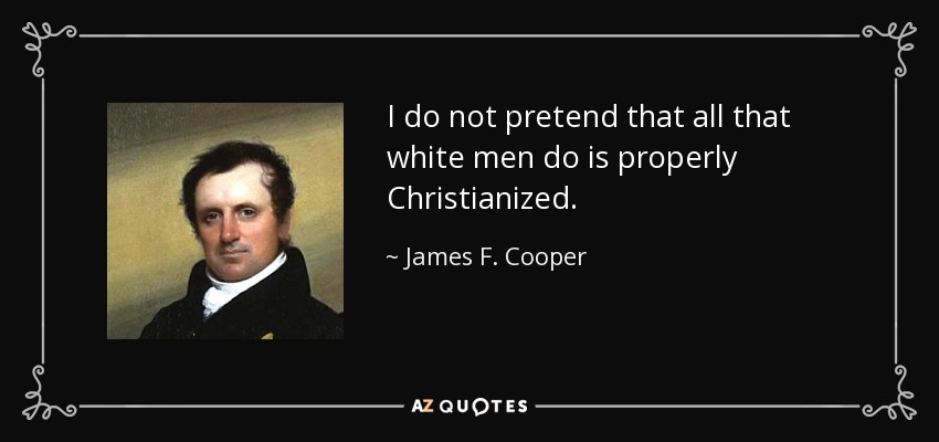 I do not pretend that all that white men do is properly Christianized. - James F. Cooper