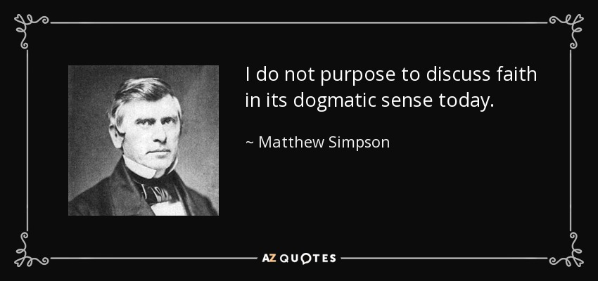 I do not purpose to discuss faith in its dogmatic sense today. - Matthew Simpson