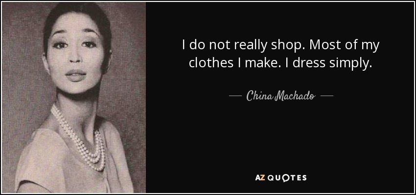 I do not really shop. Most of my clothes I make. I dress simply. - China Machado