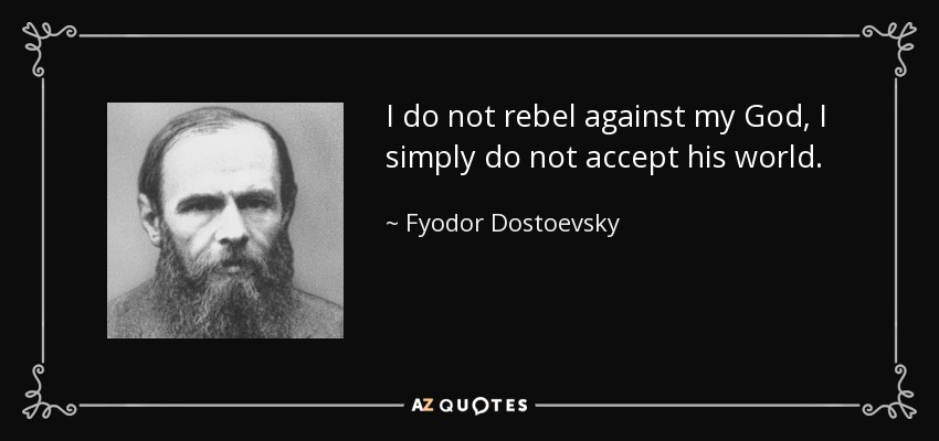I do not rebel against my God, I simply do not accept his world. - Fyodor Dostoevsky