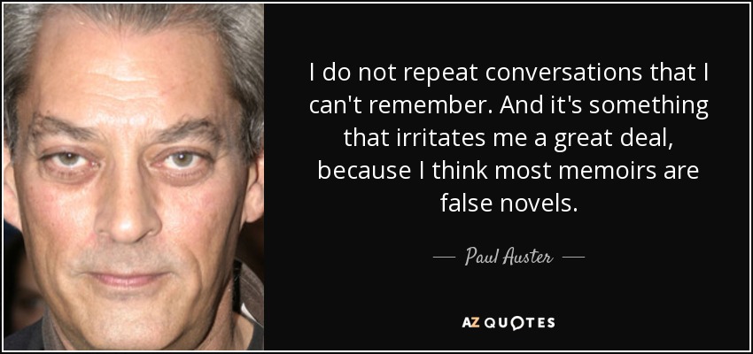 I do not repeat conversations that I can't remember. And it's something that irritates me a great deal, because I think most memoirs are false novels. - Paul Auster