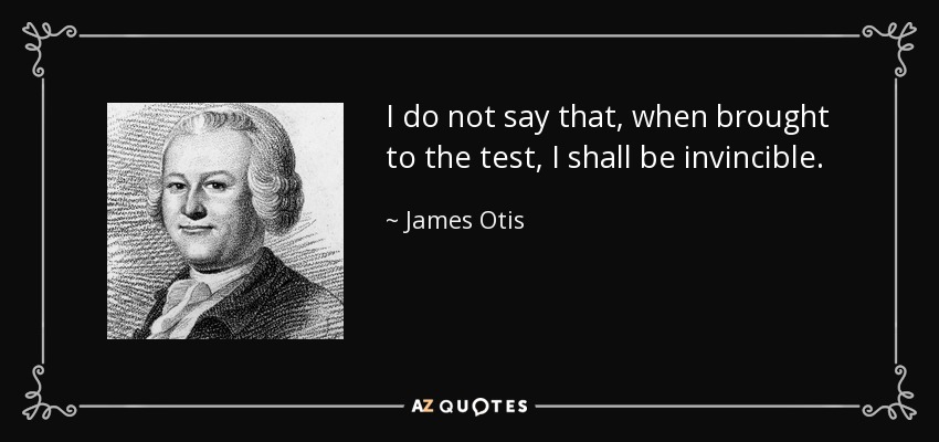 I do not say that, when brought to the test, I shall be invincible. - James Otis