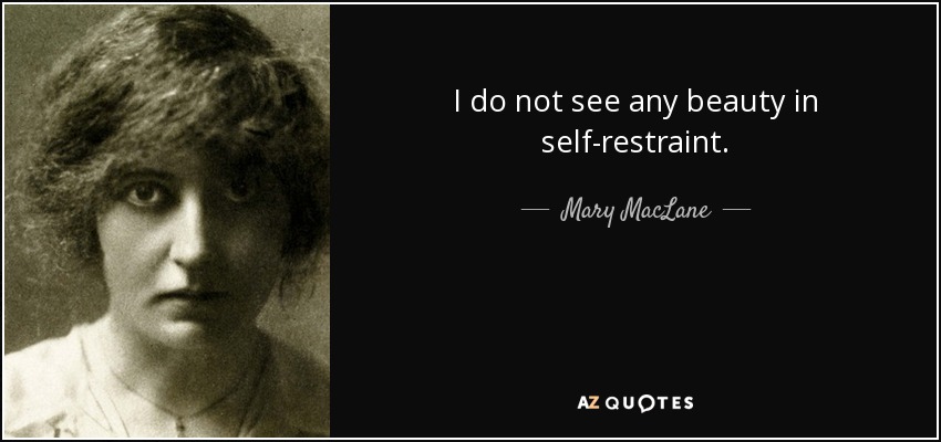 I do not see any beauty in self-restraint. - Mary MacLane