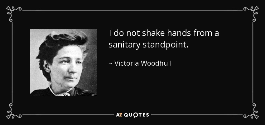 I do not shake hands from a sanitary standpoint. - Victoria Woodhull