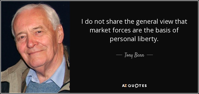 I do not share the general view that market forces are the basis of personal liberty. - Tony Benn