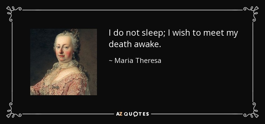 I do not sleep; I wish to meet my death awake. - Maria Theresa