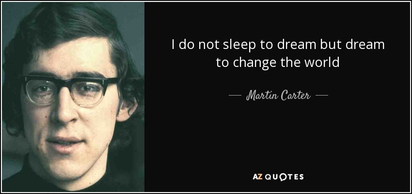 I do not sleep to dream but dream to change the world - Martin Carter