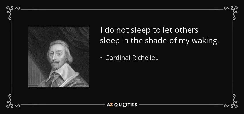I do not sleep to let others sleep in the shade of my waking. - Cardinal Richelieu