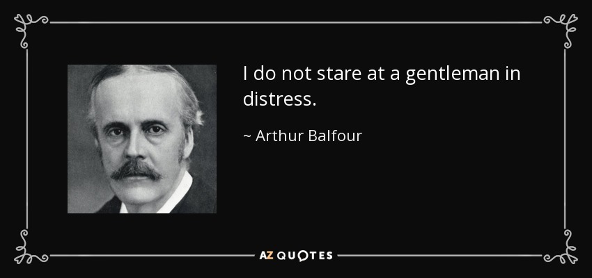 I do not stare at a gentleman in distress. - Arthur Balfour