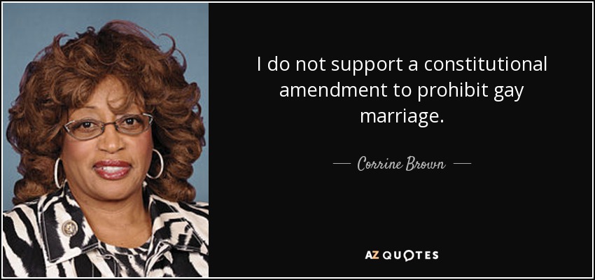 I do not support a constitutional amendment to prohibit gay marriage. - Corrine Brown