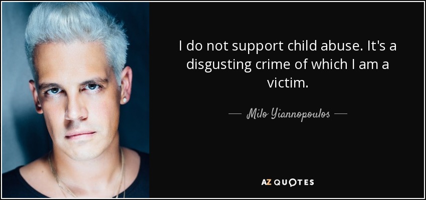 I do not support child abuse. It's a disgusting crime of which I am a victim. - Milo Yiannopoulos