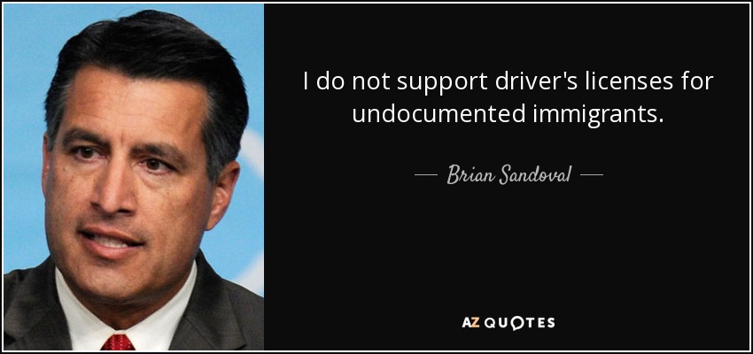 I do not support driver's licenses for undocumented immigrants. - Brian Sandoval