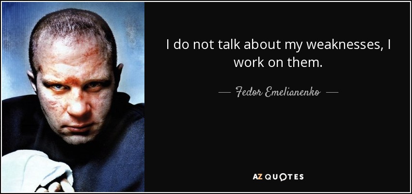 I do not talk about my weaknesses, I work on them. - Fedor Emelianenko