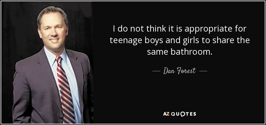 I do not think it is appropriate for teenage boys and girls to share the same bathroom. - Dan Forest