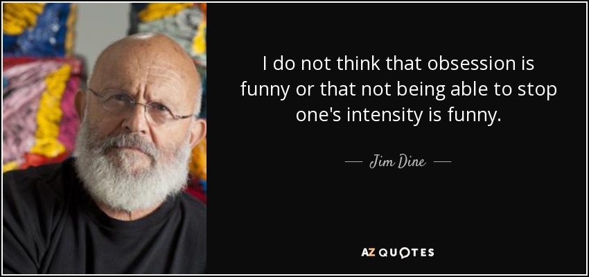 Jim Dine quote: I do not think that obsession is funny or that...