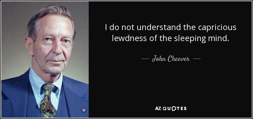 I do not understand the capricious lewdness of the sleeping mind. - John Cheever