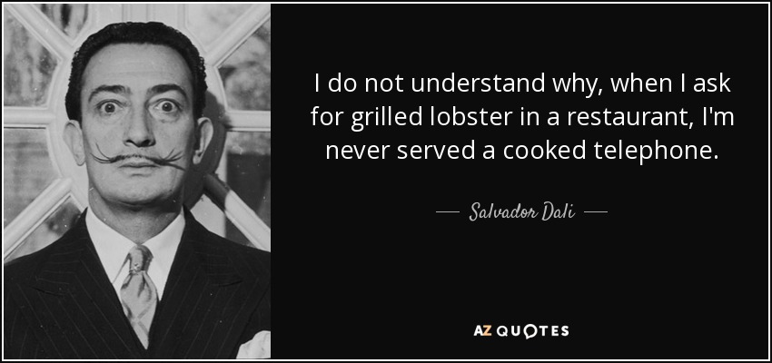 I do not understand why, when I ask for grilled lobster in a restaurant, I'm never served a cooked telephone. - Salvador Dali