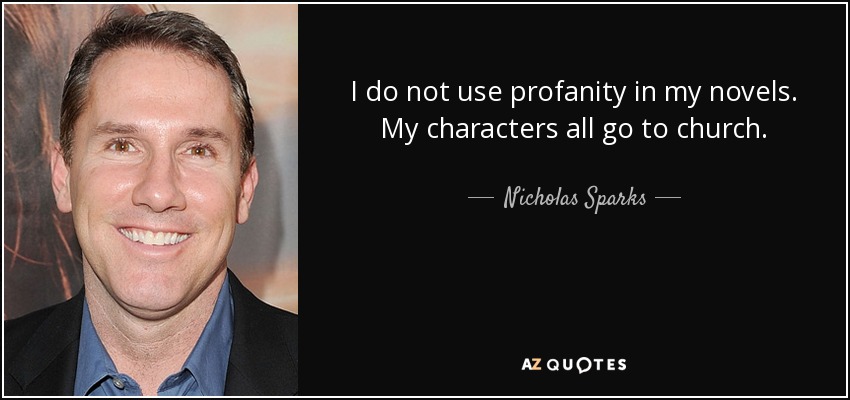 I do not use profanity in my novels. My characters all go to church. - Nicholas Sparks