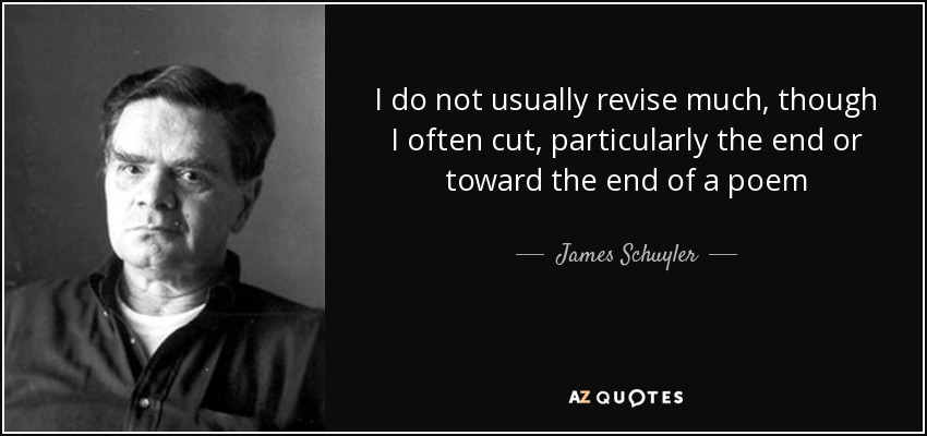 I do not usually revise much, though I often cut, particularly the end or toward the end of a poem - James Schuyler