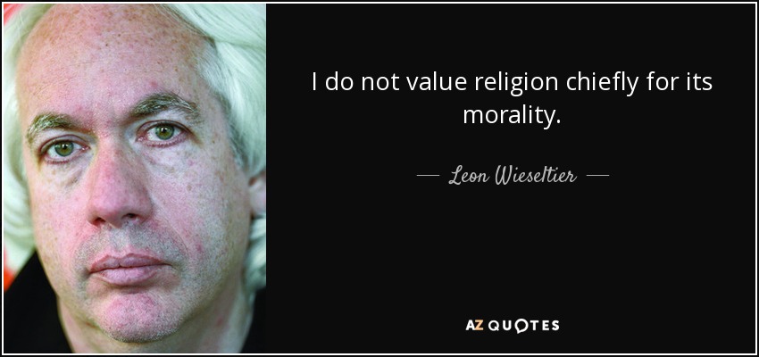 I do not value religion chiefly for its morality. - Leon Wieseltier