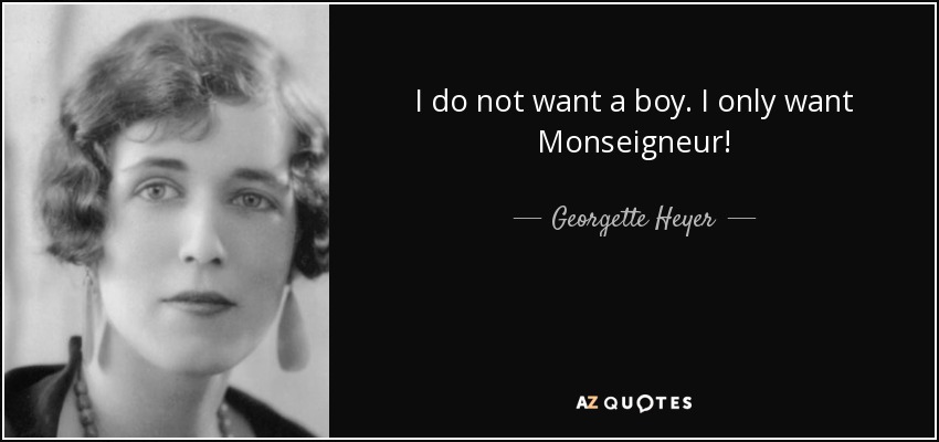 I do not want a boy. I only want Monseigneur! - Georgette Heyer